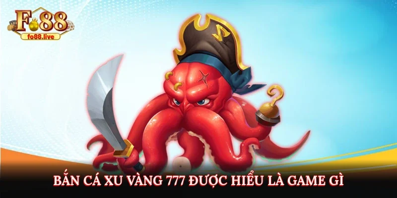 Bắn Cá Xu Vàng 777 được hiểu là game gì?