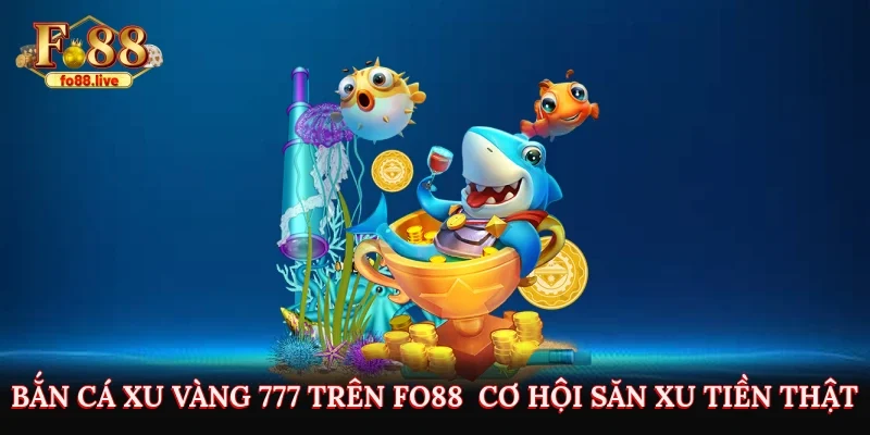 Bắn Cá Xu Vàng 777 Trên Fo88 - Cơ Hội Săn Xu Kiếm Tiền Thật