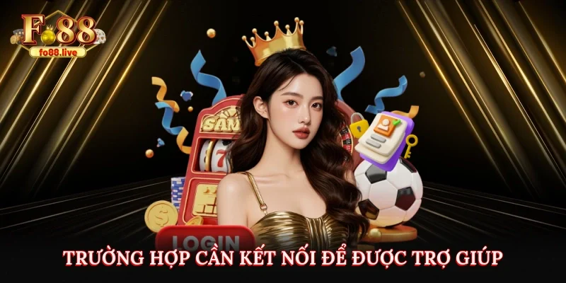 Trường hợp cần kết nối để được trợ giúp